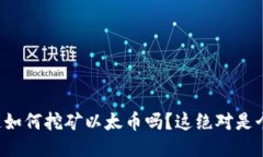 你也想知道如何挖矿以太币吗？这绝对是个热门