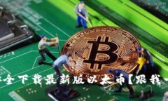 如何从官网安全下载最新版以太币？跟我一起来