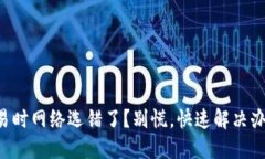 以太币交易时网络选错了？别慌，快速解决办法