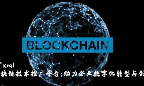 ```xml
区块链技术推广平台：助力企业数字化转型与创新