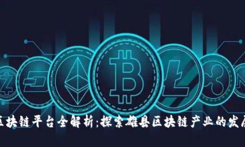 雄县区块链平台全解析：探索雄县区块链产业的发展现状