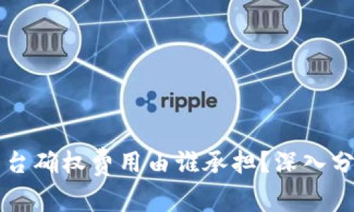 区块链平台确权费用由谁承担？深入分析与解读