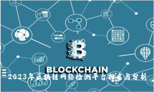 2023年区块链网络检测平台排名与分析