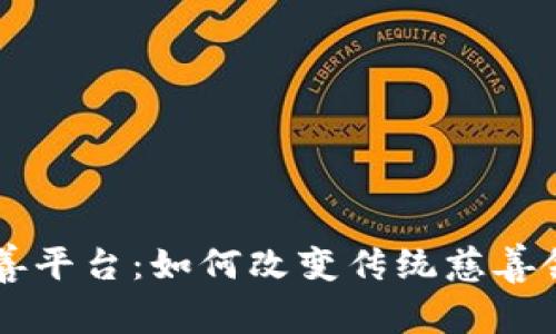 区块链慈善平台：如何改变传统慈善领域的未来