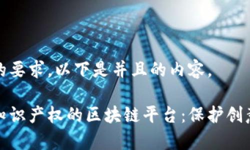 根据您的要求，以下是并且的内容。

探索有知识产权的区块链平台：保护创意与创新