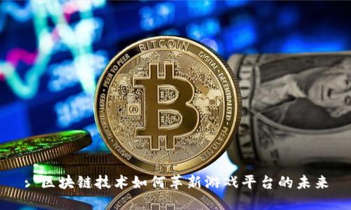 : 区块链技术如何革新游戏平台的未来