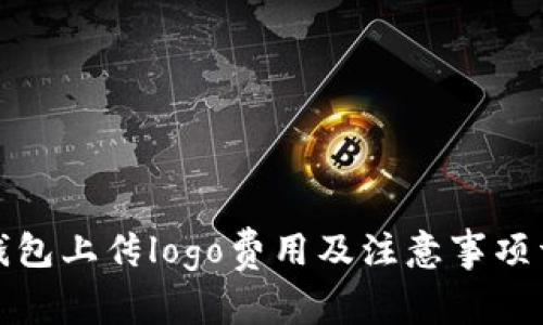 tp钱包上传logo费用及注意事项详解