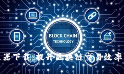 TP钱包加速器下载：提升区块链交易效率的最佳选择