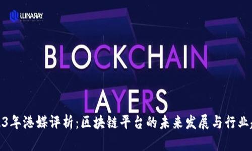 2023年港媒评析：区块链平台的未来发展与行业趋势